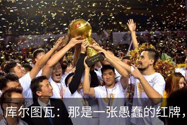 库尔图瓦：那是一张愚蠢的红牌，他们应该早点把球回传给我